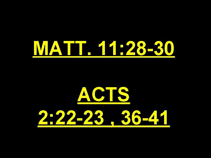 MATT. 11: 28 -30 ACTS 2: 22 -23 , 36 -41 