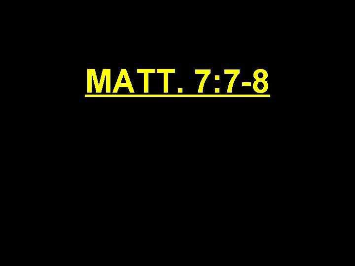 MATT. 7: 7 -8 