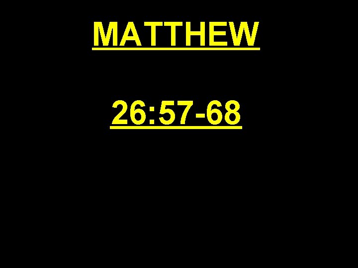 MATTHEW 26: 57 -68 