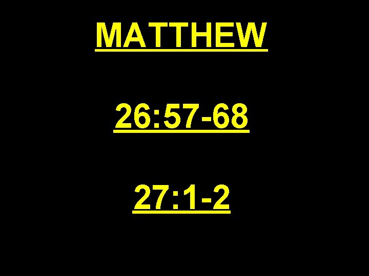 MATTHEW 26: 57 -68 27: 1 -2 