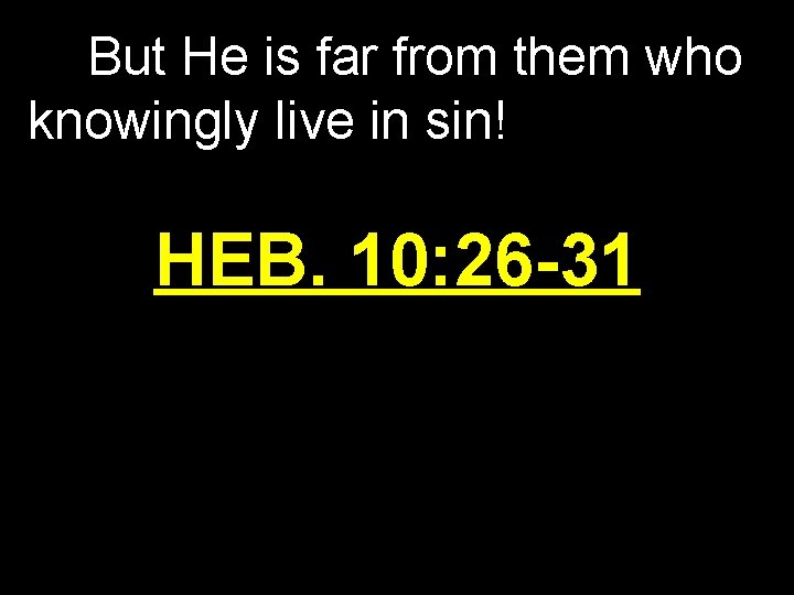 But He is far from them who knowingly live in sin! HEB. 10: 26