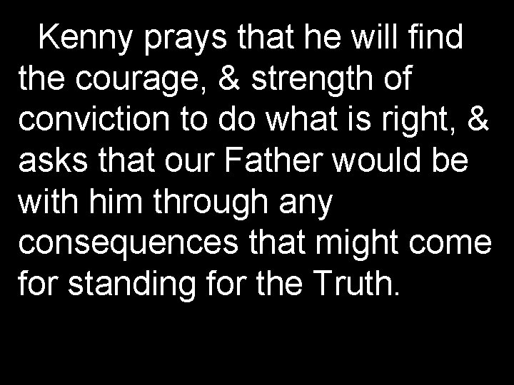 Kenny prays that he will find the courage, & strength of conviction to do