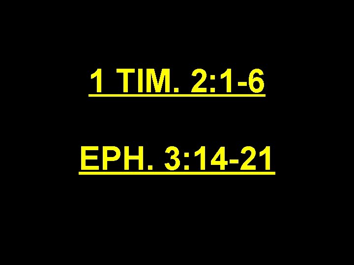 1 TIM. 2: 1 -6 EPH. 3: 14 -21 