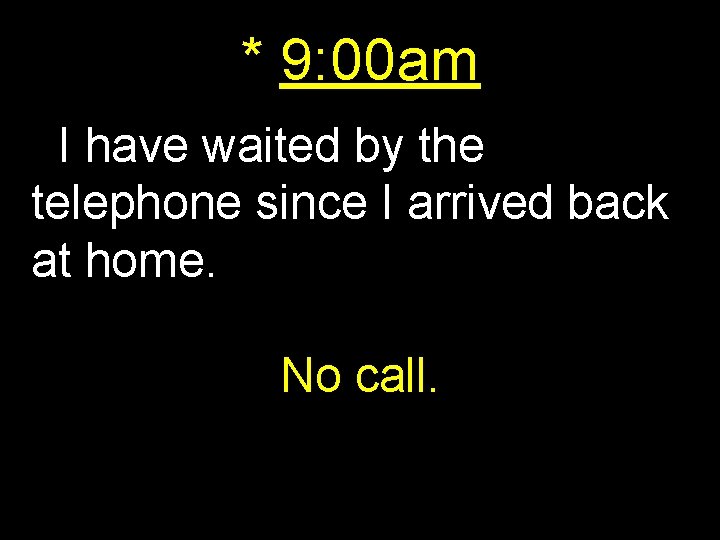 * 9: 00 am I have waited by the telephone since I arrived back