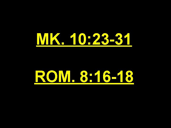 MK. 10: 23 -31 ROM. 8: 16 -18 