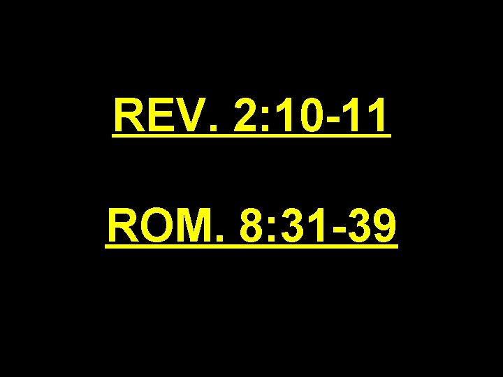 REV. 2: 10 -11 ROM. 8: 31 -39 