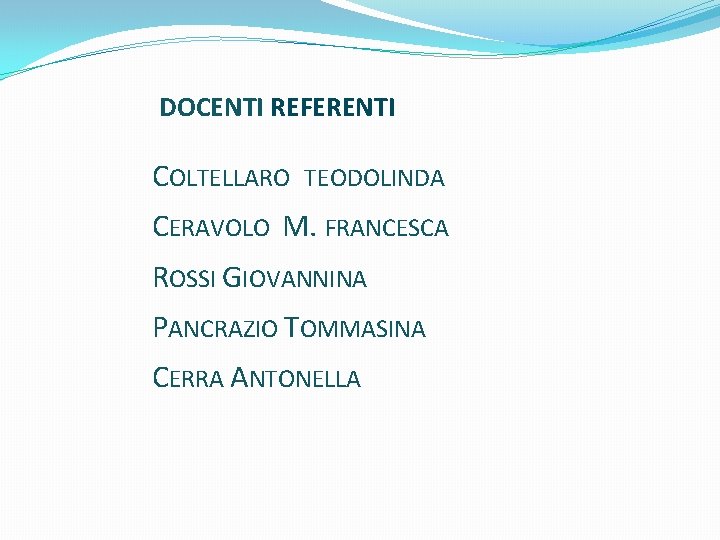 DOCENTI REFERENTI COLTELLARO TEODOLINDA CERAVOLO M. FRANCESCA ROSSI GIOVANNINA PANCRAZIO TOMMASINA CERRA ANTONELLA 