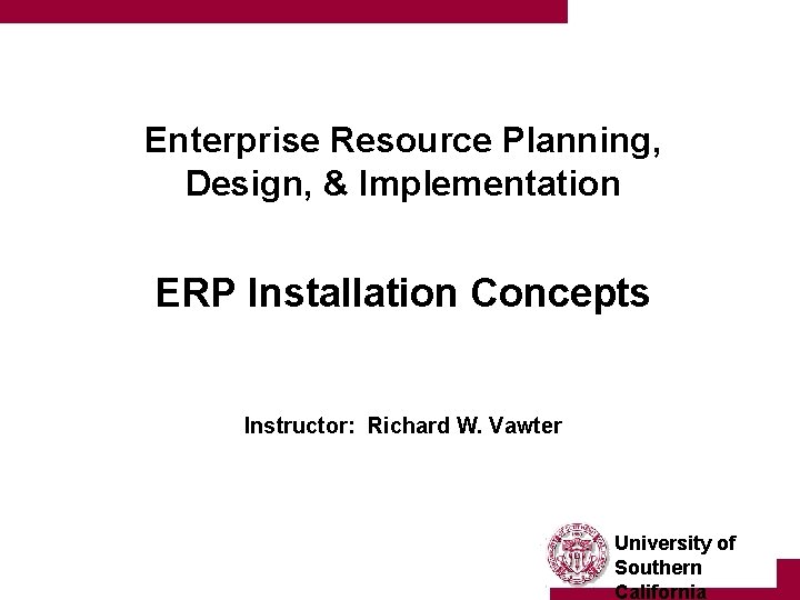 Enterprise Resource Planning, Design, & Implementation ERP Installation Concepts Instructor: Richard W. Vawter University