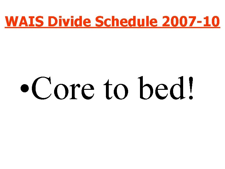 WAIS Divide Schedule 2007 -10 • Core to bed! 