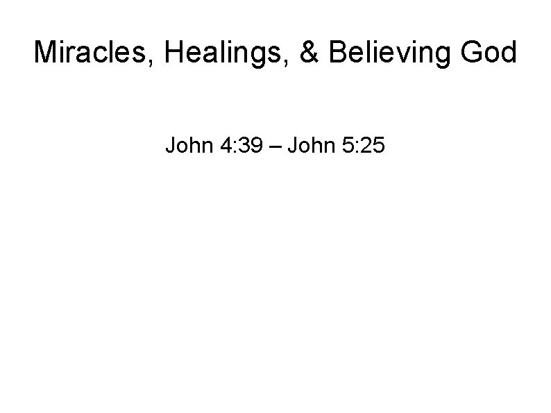 Miracles, Healings, & Believing God John 4: 39 – John 5: 25 
