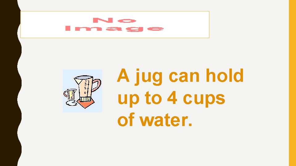 A jug can hold up to 4 cups of water. 
