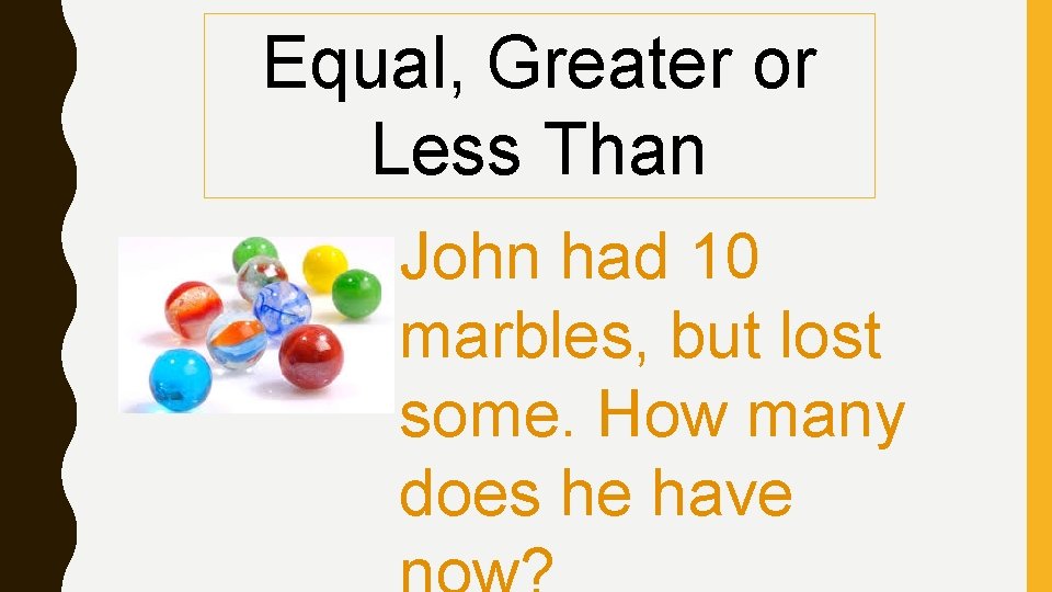 Equal, Greater or Less Than John had 10 marbles, but lost some. How many