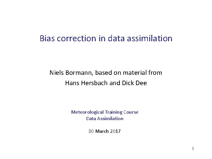 Bias correction in data assimilation Niels Bormann, based on material from Hans Hersbach and