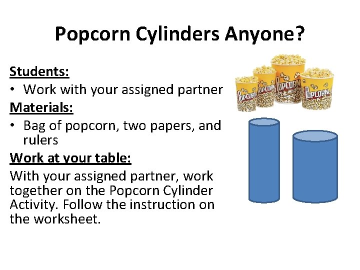 Popcorn Cylinders Anyone? Students: • Work with your assigned partner Materials: • Bag of