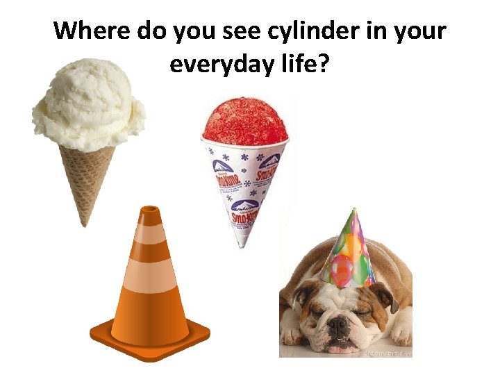 Where do you see cylinder in your everyday life? 