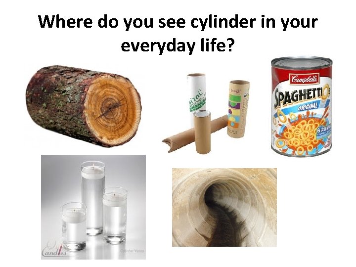 Where do you see cylinder in your everyday life? 