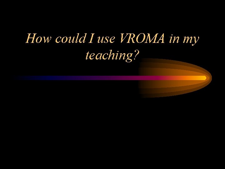 How could I use VROMA in my teaching? 