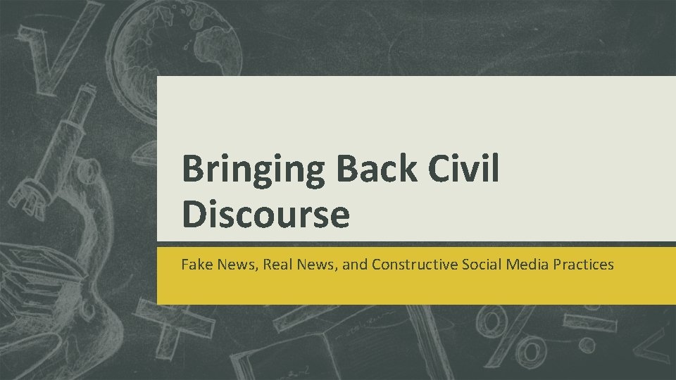 Bringing Back Civil Discourse Fake News, Real News, and Constructive Social Media Practices 