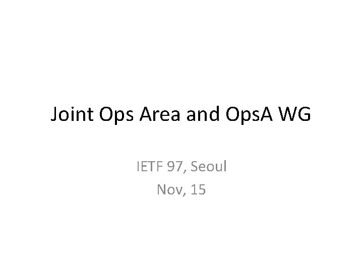 Joint Ops Area and Ops. A WG IETF 97, Seoul Nov, 15 