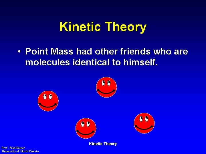 Kinetic Theory • Point Mass had other friends who are molecules identical to himself.