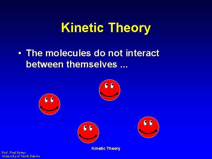 Kinetic Theory • The molecules do not interact between themselves. . . Prof. Fred