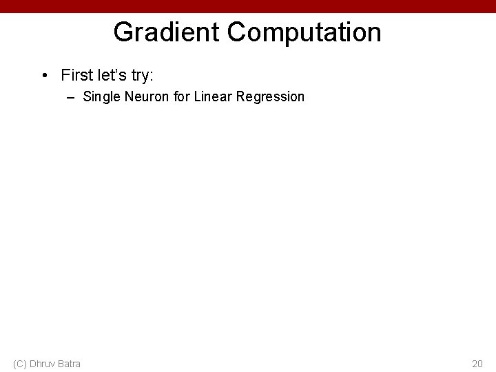 Gradient Computation • First let’s try: – Single Neuron for Linear Regression (C) Dhruv