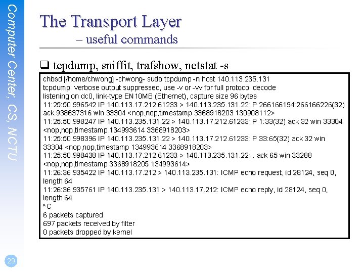 Computer Center, CS, NCTU 29 The Transport Layer – useful commands q tcpdump, sniffit,