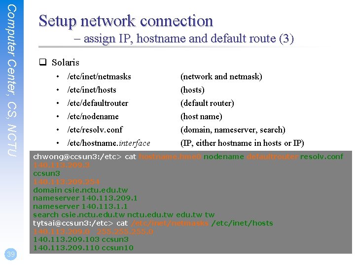 Computer Center, CS, NCTU 39 Setup network connection – assign IP, hostname and default