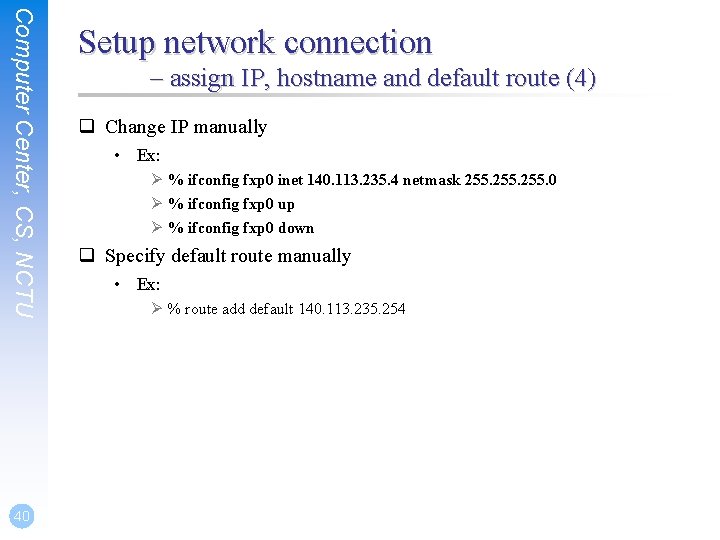Computer Center, CS, NCTU 40 Setup network connection – assign IP, hostname and default
