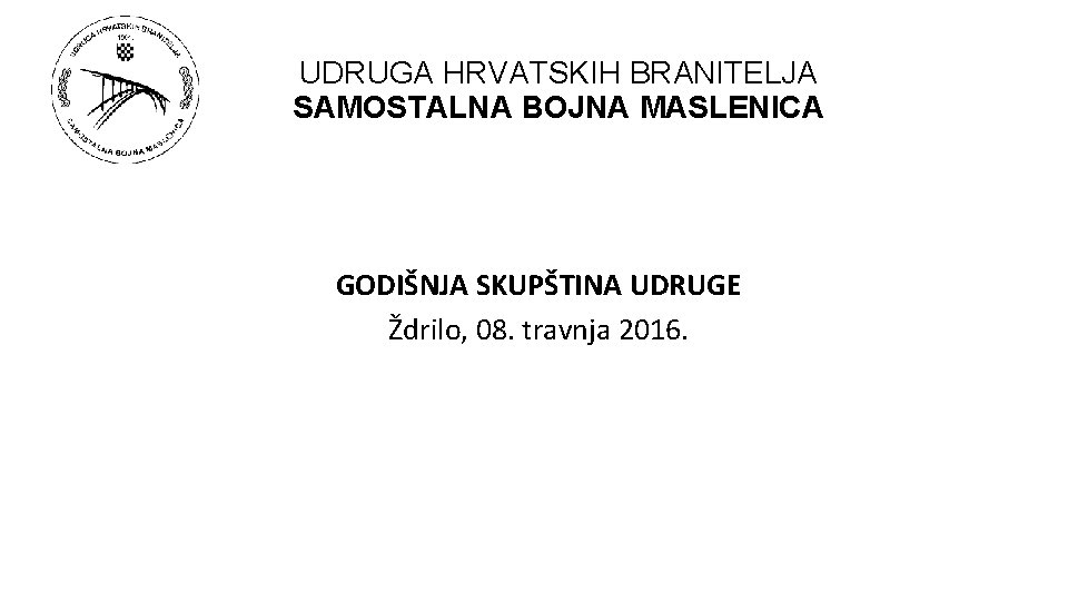 UDRUGA HRVATSKIH BRANITELJA SAMOSTALNA BOJNA MASLENICA GODIŠNJA SKUPŠTINA UDRUGE Ždrilo, 08. travnja 2016. 