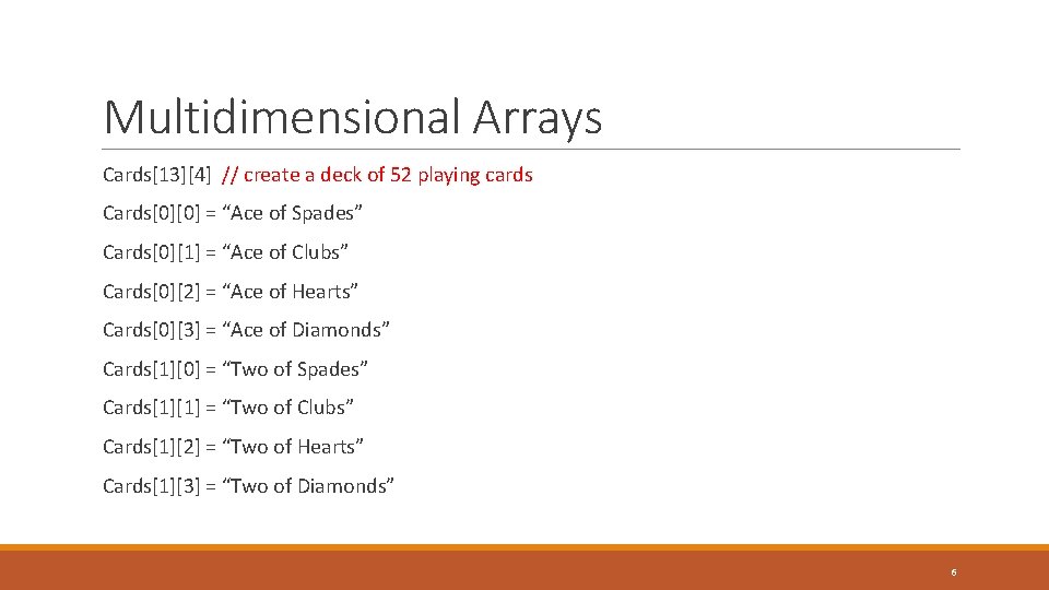 Multidimensional Arrays Cards[13][4] // create a deck of 52 playing cards Cards[0][0] = “Ace