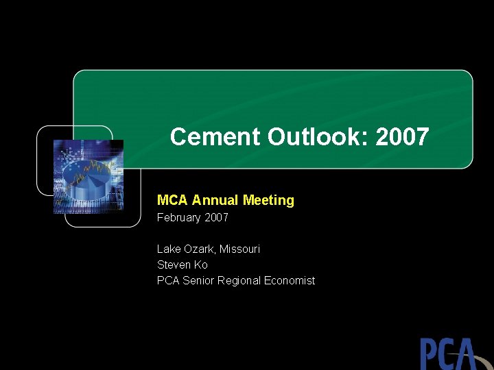 Cement Outlook: 2007 MCA Annual Meeting February 2007 Lake Ozark, Missouri Steven Ko PCA