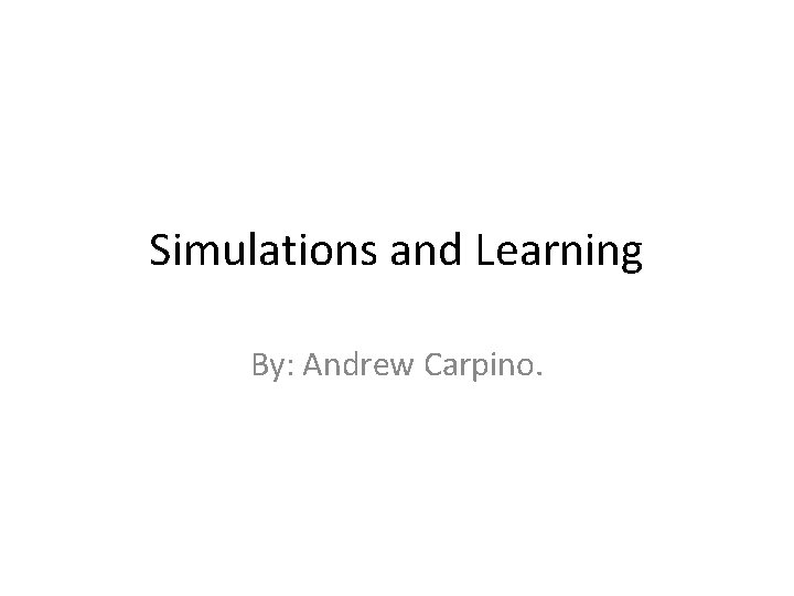 Simulations and Learning By: Andrew Carpino. 
