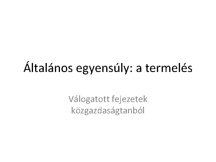 Általános egyensúly: a termelés Válogatott fejezetek közgazdaságtanból 