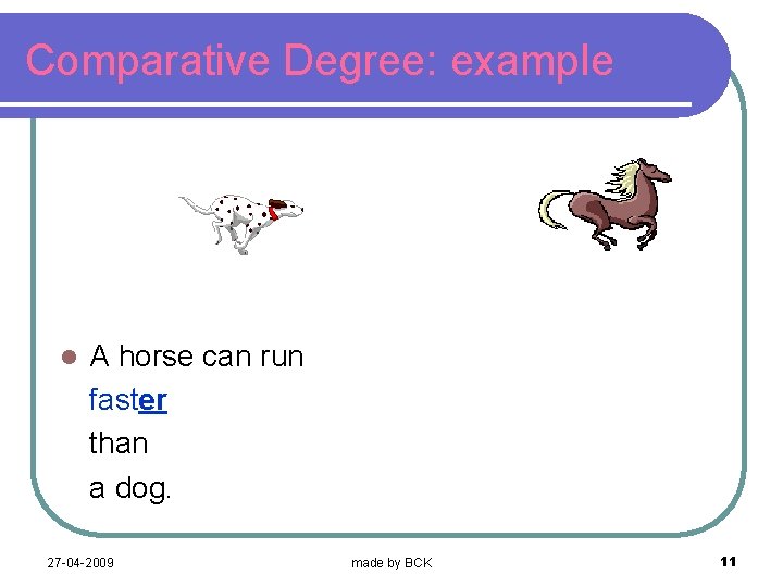 Comparative Degree: example l A horse can run faster than a dog. 27 -04