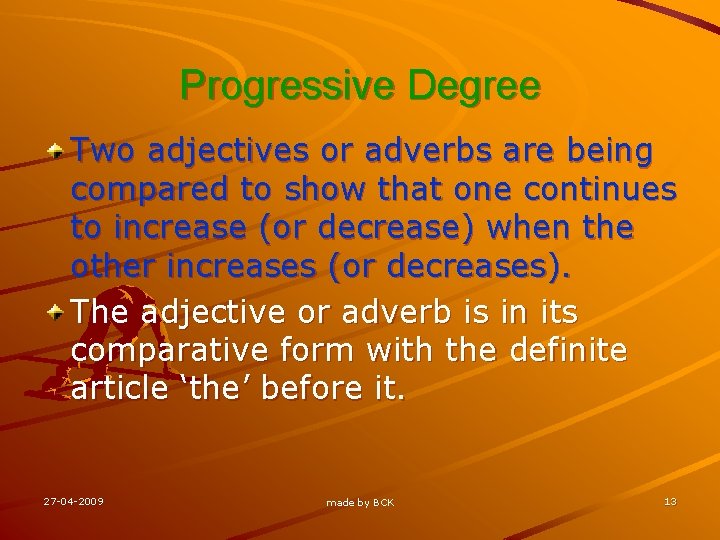 Progressive Degree Two adjectives or adverbs are being compared to show that one continues