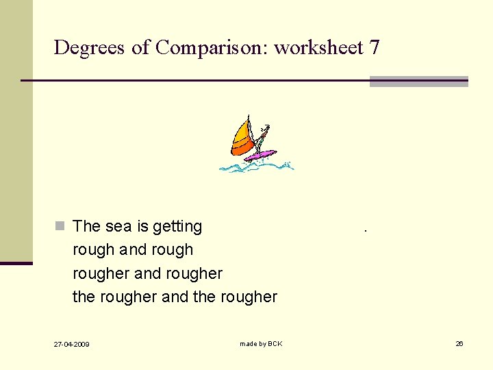 Degrees of Comparison: worksheet 7 n The sea is getting . rough and rougher