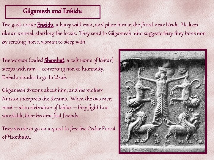 Gilgamesh and Enkidu The gods create Enkidu, a hairy wild man, and place him