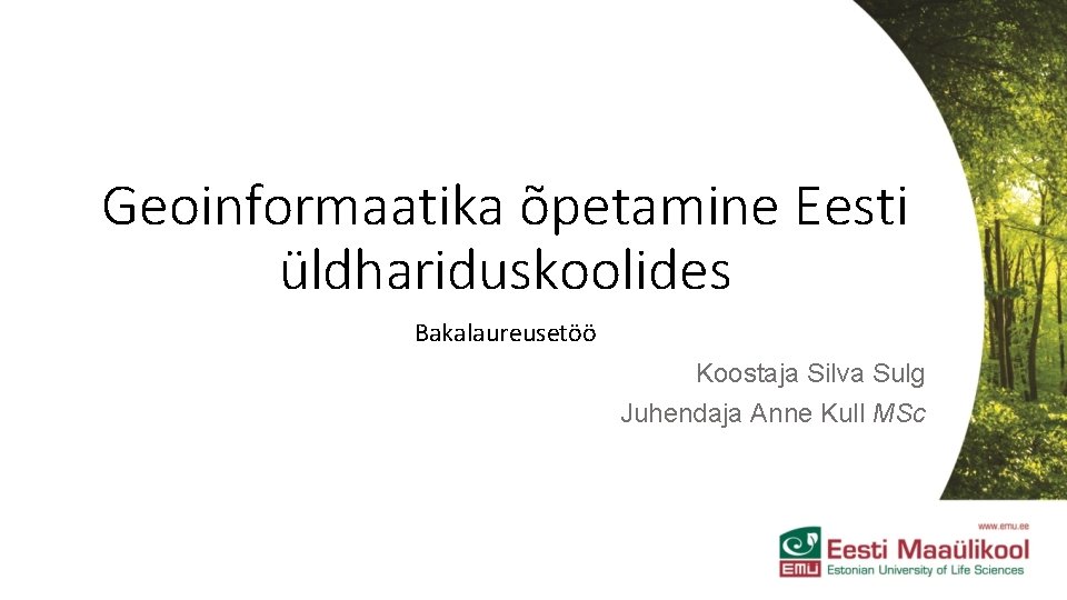 Geoinformaatika õpetamine Eesti üldhariduskoolides Bakalaureusetöö Koostaja Silva Sulg Juhendaja Anne Kull MSc 