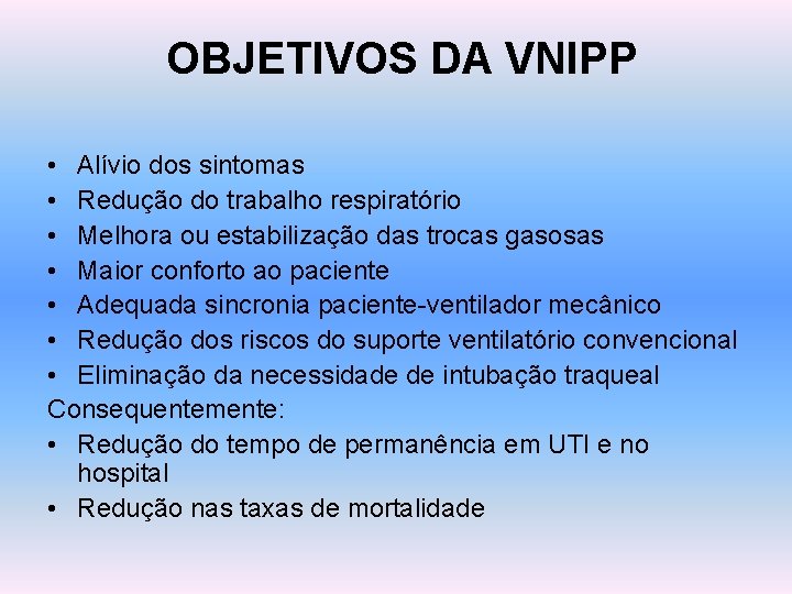 OBJETIVOS DA VNIPP • Alívio dos sintomas • Redução do trabalho respiratório • Melhora