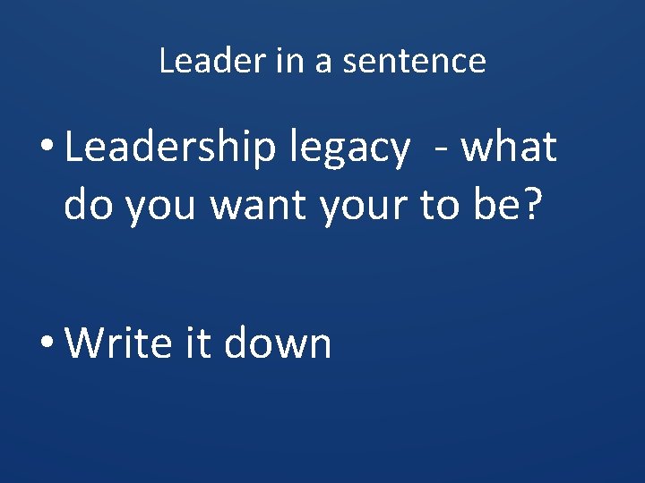 Leader in a sentence • Leadership legacy - what do you want your to