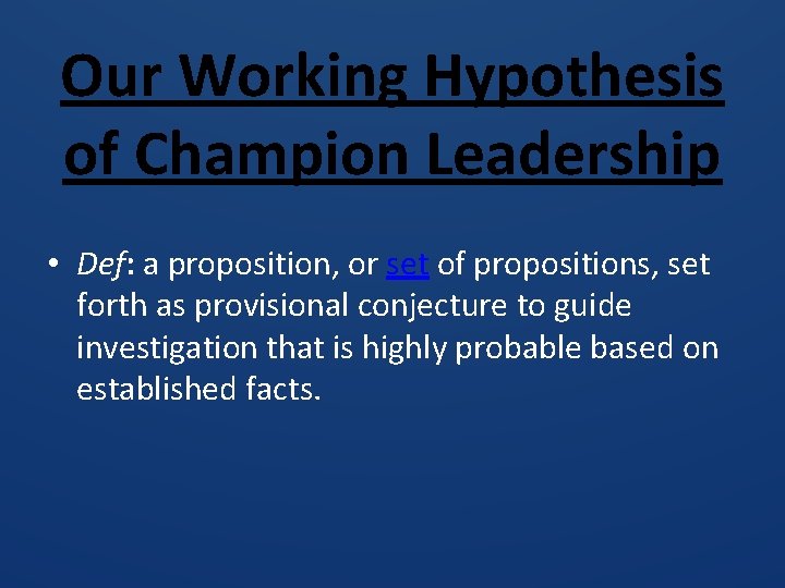 Our Working Hypothesis of Champion Leadership • Def: a proposition, or set of propositions,