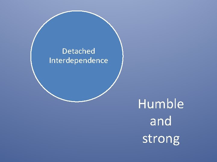Detached Interdependence Humble and strong 