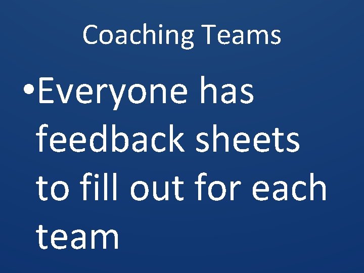 Coaching Teams • Everyone has feedback sheets to fill out for each team 