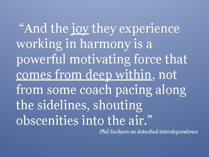 “And the joy they experience working in harmony is a powerful motivating force that