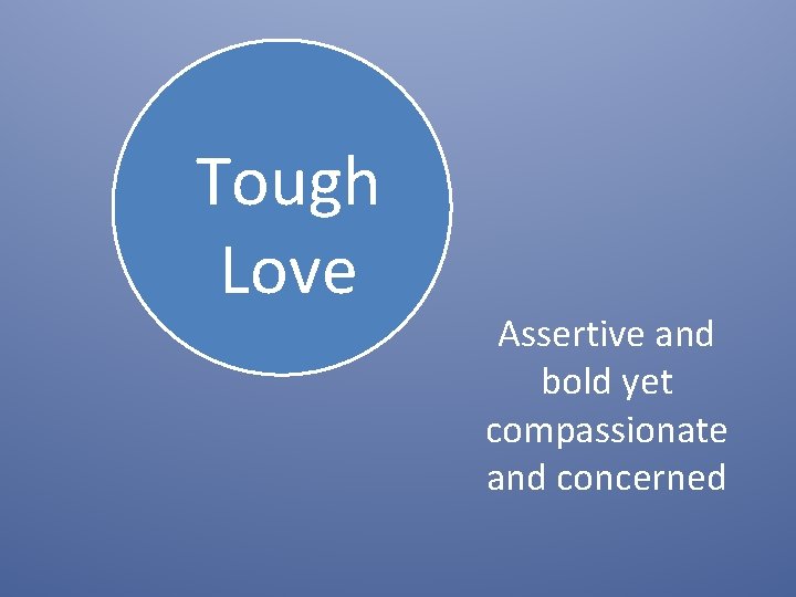 Tough Love Assertive and bold yet compassionate and concerned 