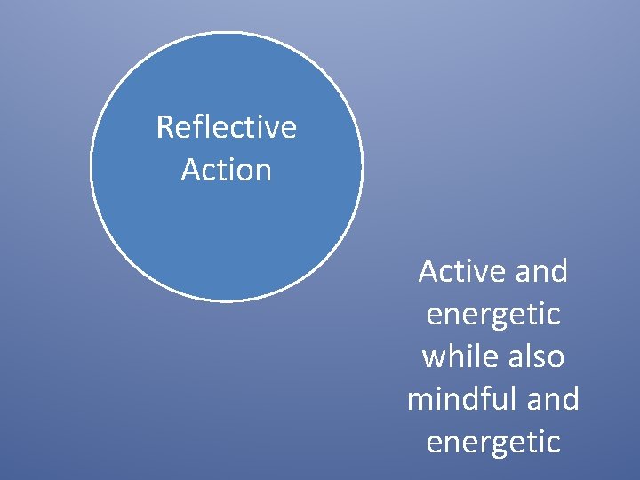 Reflective Action Active and energetic while also mindful and energetic 