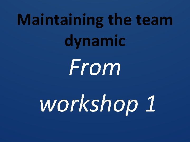 Maintaining the team dynamic From workshop 1 