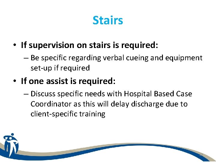 Stairs • If supervision on stairs is required: – Be specific regarding verbal cueing