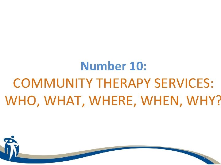 Number 10: COMMUNITY THERAPY SERVICES: WHO, WHAT, WHERE, WHEN, WHY? 30 